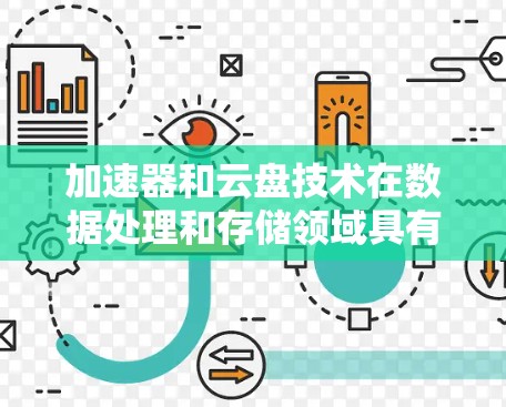 加速器和云盘技术在数据处理和存储领域具有重要作用，结合使用它们可以有效提升整体性能。以下是对这些技术的详细分析和应用建议