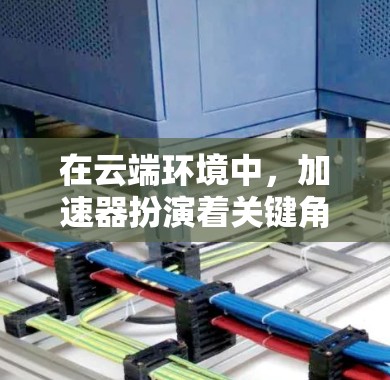 在云端环境中,加速器扮演着关键角色,主要用于优化数据访问效率和提升性能。以下是对加速器在云端数据访问中的作用、技术实现、性能优化、扩展性、安全性、应用场景及其挑战的详细分析 在云端环境中,加速器扮演着关键角色,主要用于优化数据访问效率和提升性能。以下是对加速器在云端数据访问中的作用、技术实现、性能优化、扩展性、安全性、应用场景及其挑战的详细分析