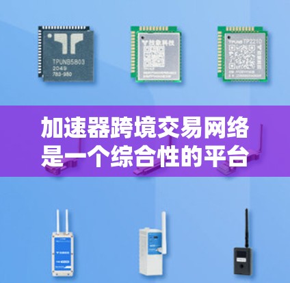 加速器跨境交易网络是一个综合性的平台,旨在提高跨境交易的效率和安全性,帮助用户在不同国家间进行高效、便捷的交易。以下是加速器跨境交易网络的详细分析 加速器跨境交易网络是一个综合性的平台,旨在提高跨境交易的效率和安全性,帮助用户在不同国家间进行高效、便捷的交易。以下是加速器跨境交易网络的详细分析