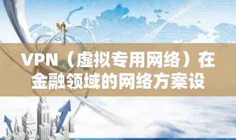 VPN(虚拟专用网络)在金融领域的网络方案设计需要充分考虑数据安全、隐私保护以及网络的稳定性和可靠性。以下是一个适用于金融机构的VPN网络方案框架 VPN(虚拟专用网络)在金融领域的网络方案设计需要充分考虑数据安全、隐私保护以及网络的稳定性和可靠性。以下是一个适用于金融机构的VPN网络方案框架