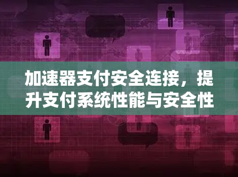 加速器支付安全连接,提升支付系统性能与安全性 加速器支付安全连接,提升支付系统性能与安全性