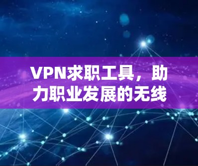 VPN求职工具,助力职业发展的无线连接 VPN求职工具,助力职业发展的无线连接