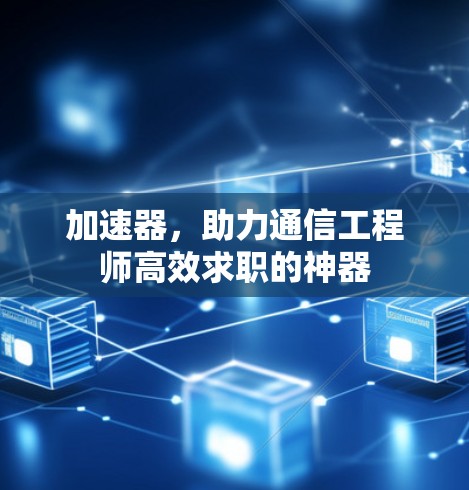 加速器,助力通信工程师高效求职的神器 加速器,助力通信工程师高效求职的神器