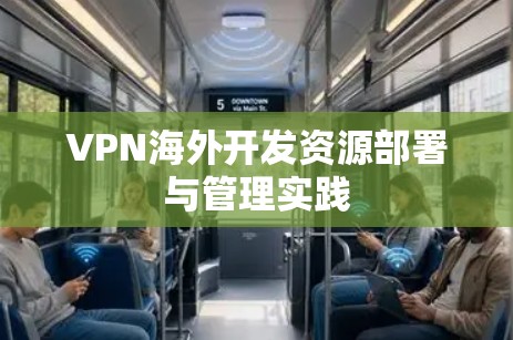 VPN海外开发资源部署与管理实践 VPN海外开发资源部署与管理实践
