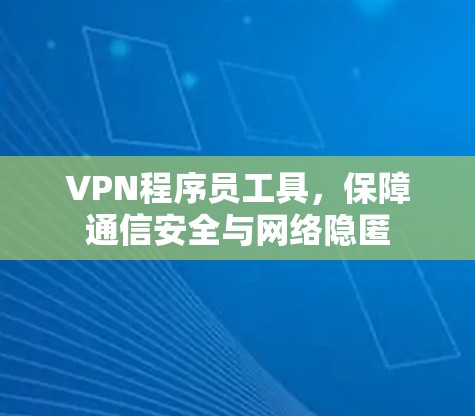 VPN程序员工具,保障通信安全与网络隐匿 VPN程序员工具,保障通信安全与网络隐匿