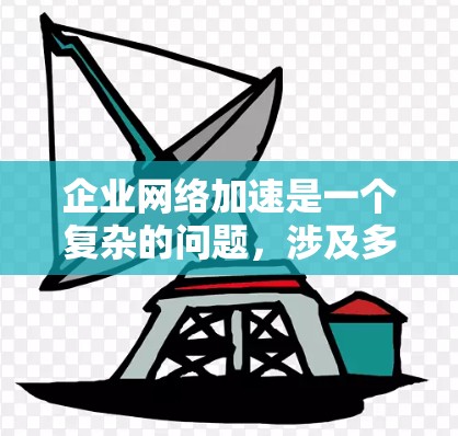 企业网络加速是一个复杂的问题,涉及多种技术和策略。以下是对该问题的分析和总结 企业网络加速是一个复杂的问题,涉及多种技术和策略。以下是对该问题的分析和总结