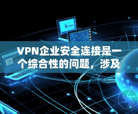 VPN企业安全连接是一个综合性的问题,涉及多个关键的安全措施和管理策略。以下是对VPN企业安全连接的详细分析和建议 VPN企业安全连接是一个综合性的问题,涉及多个关键的安全措施和管理策略。以下是对VPN企业安全连接的详细分析和建议