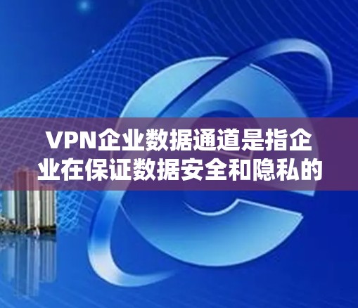 VPN企业数据通道是指企业在保证数据安全和隐私的前提下,通过虚拟专用网络技术将内部数据或与外部方的数据进行传输和交换的解决方案。以下是对VPN企业数据通道的详细分析 VPN企业数据通道是指企业在保证数据安全和隐私的前提下,通过虚拟专用网络技术将内部数据或与外部方的数据进行传输和交换的解决方案。以下是对VPN企业数据通道的详细分析