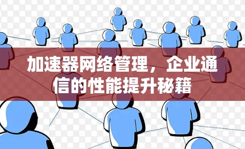 加速器网络管理,企业通信的性能提升秘籍 加速器网络管理,企业通信的性能提升秘籍