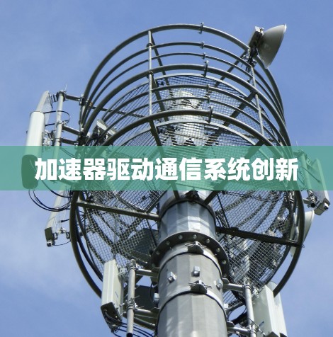 加速器驱动通信系统创新 加速器驱动通信系统创新