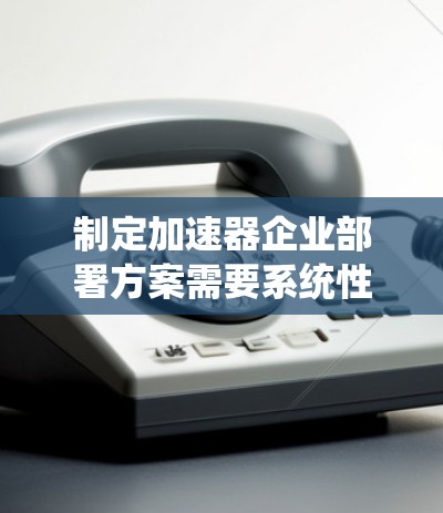 制定加速器企业部署方案需要系统性地考虑多个关键方面,以确保成功部署和有效利用加速器资源。以下是一个结构化的方案,涵盖技术、组织、流程等关键要素 制定加速器企业部署方案需要系统性地考虑多个关键方面,以确保成功部署和有效利用加速器资源。以下是一个结构化的方案,涵盖技术、组织、流程等关键要素