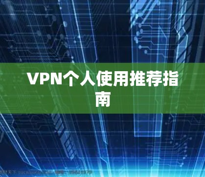 VPN个人使用推荐指南 VPN个人使用推荐指南