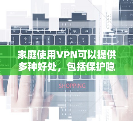 家庭使用VPN可以提供多种好处,包括保护隐私、安全访问受限内容以及远程控制家中的设备。以下是一些推荐的VPN服务和使用建议 家庭使用VPN可以提供多种好处,包括保护隐私、安全访问受限内容以及远程控制家中的设备。以下是一些推荐的VPN服务和使用建议
