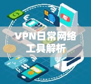 VPN日常网络工具解析 VPN日常网络工具解析