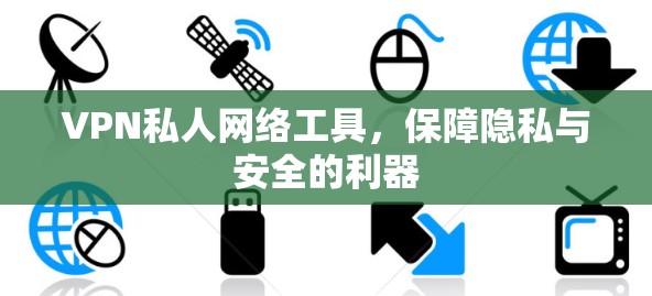 VPN私人网络工具，保障隐私与安全的利器