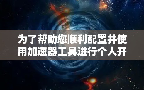为了帮助您顺利配置并使用加速器工具进行个人开发,我们提供以下详细的解决方案。以下步骤将引导您从安装到分析的整个过程,确保您能够高效地使用加速器工具来优化您的代码性能 为了帮助您顺利配置并使用加速器工具进行个人开发,我们提供以下详细的解决方案。以下步骤将引导您从安装到分析的整个过程,确保您能够高效地使用加速器工具来优化您的代码性能