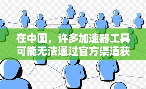 在中国,许多加速器工具可能无法通过官方渠道获得,尤其是那些专为个人使用设计的版本。为了确保合法和安全地获取这些工具,建议通过以下官方渠道或合作伙伴获取 在中国,许多加速器工具可能无法通过官方渠道获得,尤其是那些专为个人使用设计的版本。为了确保合法和安全地获取这些工具,建议通过以下官方渠道或合作伙伴获取