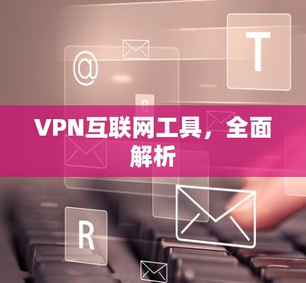 VPN互联网工具,全面解析 VPN互联网工具,全面解析
