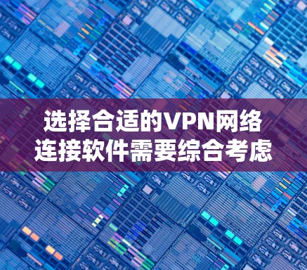 选择合适的VPN网络连接软件需要综合考虑多个因素,以下是对常见VPN软件的分析和推荐 选择合适的VPN网络连接软件需要综合考虑多个因素,以下是对常见VPN软件的分析和推荐