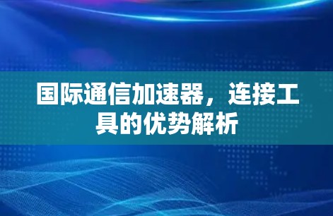国际通信加速器,连接工具的优势解析 国际通信加速器,连接工具的优势解析