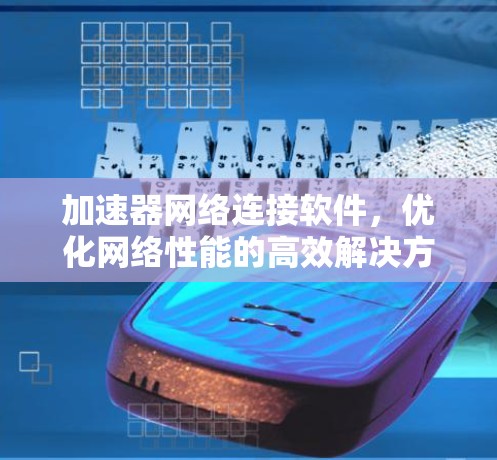 加速器网络连接软件，优化网络性能的高效解决方案