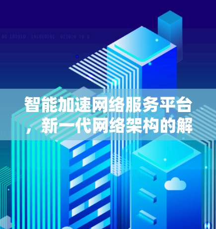 智能加速网络服务平台，新一代网络架构的解决方案