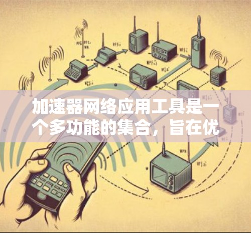 加速器网络应用工具是一个多功能的集合，旨在优化网络性能、提升数据传输效率和加速应用性能。以下是这些工具的详细分类及其作用
