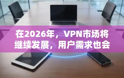 在2026年,VPN市场将继续发展,用户需求也会更加多样化。以下是一些基于当前趋势的VPN下载推荐,供您参考 在2026年,VPN市场将继续发展,用户需求也会更加多样化。以下是一些基于当前趋势的VPN下载推荐,供您参考