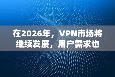 在2026年，VPN市场将继续发展，用户需求也会更加多样化。以下是一些可能在2026年仍然受欢迎的VPN品牌推荐，基于它们的可靠性、隐私保护能力和用户反馈