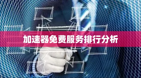 加速器免费服务排行分析 加速器免费服务排行分析