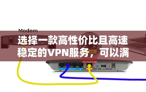 选择一款高性价比且高速稳定的VPN服务，可以满足你的需求。以下是一些推荐的VPN服务，根据不同的需求和预算有所不同