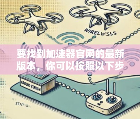 要找到加速器官网的最新版本,你可以按照以下步骤操作 要找到加速器官网的最新版本,你可以按照以下步骤操作