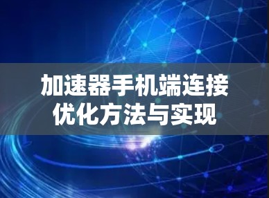 加速器手机端连接优化方法与实现 加速器手机端连接优化方法与实现