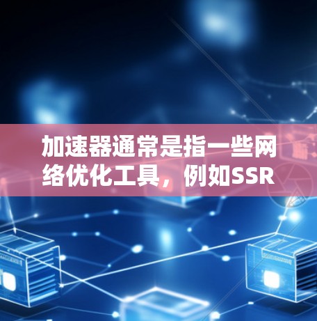 加速器通常是指一些网络优化工具，例如SSR（Shadowsocks）或VPN加速器，它们可以帮助用户通过多线路切换来提升网络连接的速度和稳定性。以下是常见的加速器电脑端设置指南