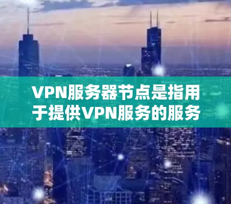 VPN服务器节点是指用于提供VPN服务的服务器资源，通常位于不同的物理位置或地区。这些服务器负责处理用户的VPN连接，保障用户的网络安全和隐私。以下是一些主要的VPN服务器节点信息和推荐