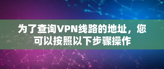 为了查询VPN线路的地址，您可以按照以下步骤操作