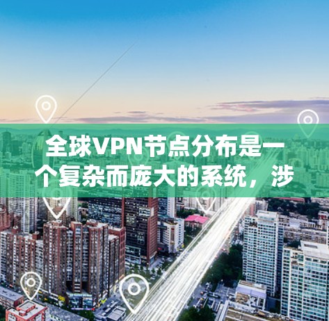 全球VPN节点分布是一个复杂而庞大的系统，涉及到技术、市场、法律和用户需求的多重因素。以下是对全球VPN节点分布情况的详细分析