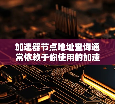 加速器节点地址查询通常依赖于你使用的加速器协议和平台。以下是一些常见的加速器协议及其查找节点地址的方法 加速器节点地址查询通常依赖于你使用的加速器协议和平台。以下是一些常见的加速器协议及其查找节点地址的方法