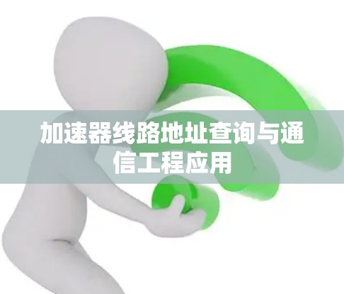 加速器线路地址查询与通信工程应用