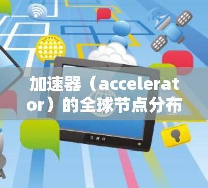加速器(accelerator)的全球节点分布取决于具体的加速器类型、应用场景以及部署策略。以下是一些常见的加速器类型及其全球分布的特点 加速器(accelerator)的全球节点分布取决于具体的加速器类型、应用场景以及部署策略。以下是一些常见的加速器类型及其全球分布的特点