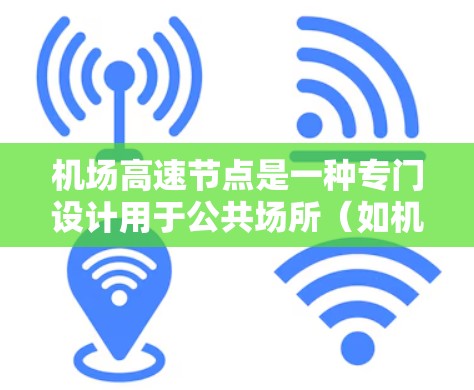 机场高速节点是一种专门设计用于公共场所（如机场、会议中心等高人流量区域）的VPN服务，旨在通过优化路由和服务器选择，提供快速、安全的网络连接。以下是机场高速节点的详细介绍和使用指南