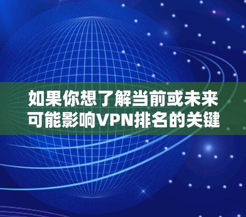 如果你想了解当前或未来可能影响VPN排名的关键因素，可以考虑以下几个方面