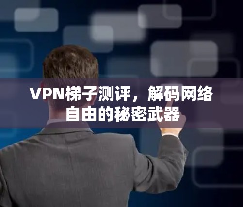 VPN梯子测评，解码网络自由的秘密武器