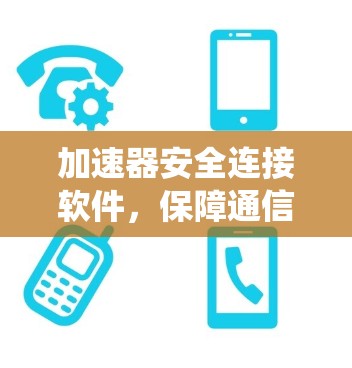 加速器安全连接软件，保障通信系统的高效与安全