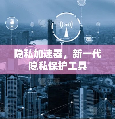 隐私加速器，新一代隐私保护工具