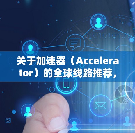 关于加速器(Accelerator)的全球线路推荐,具体的选择取决于你的需求、场景和技术要求。以下是一些常见的加速器框架和工具,适用于不同的计算密集型任务 关于加速器(Accelerator)的全球线路推荐,具体的选择取决于你的需求、场景和技术要求。以下是一些常见的加速器框架和工具,适用于不同的计算密集型任务