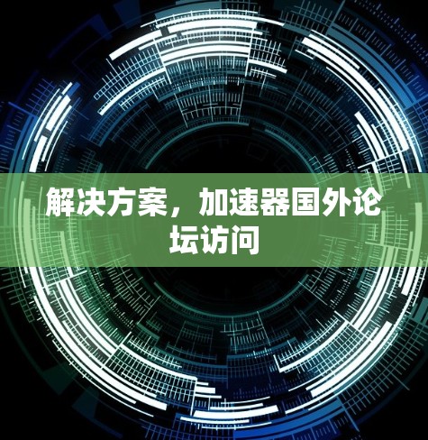 解决方案,加速器国外论坛访问 解决方案,加速器国外论坛访问