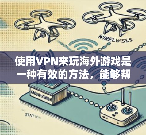 使用VPN来玩海外游戏是一种有效的方法，能够帮助绕过地理限制和提高游戏体验。以下是详细的步骤和注意事项