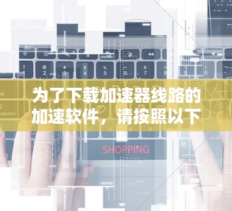 为了下载加速器线路的加速软件，请按照以下步骤操作