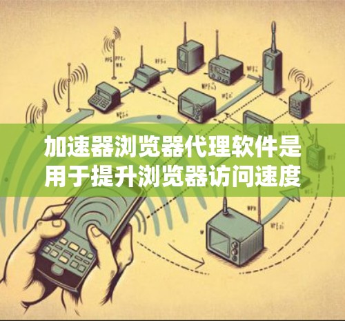 加速器浏览器代理软件是用于提升浏览器访问速度的工具,特别适合处理慢加载的网页或绕过访问限制。以下是对这些软件的详细分析和建议